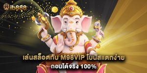 เล่นสล็อตกับ m98vip โบนัสแตกง่าย ถอนได้จริง 100%